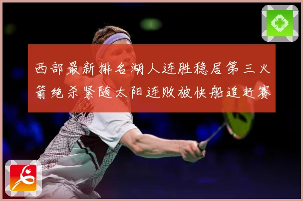 西部最新排名湖人连胜稳居第三火箭绝杀紧随太阳连败被快船追赶赛场复盘：最新赛事动态与深度分析