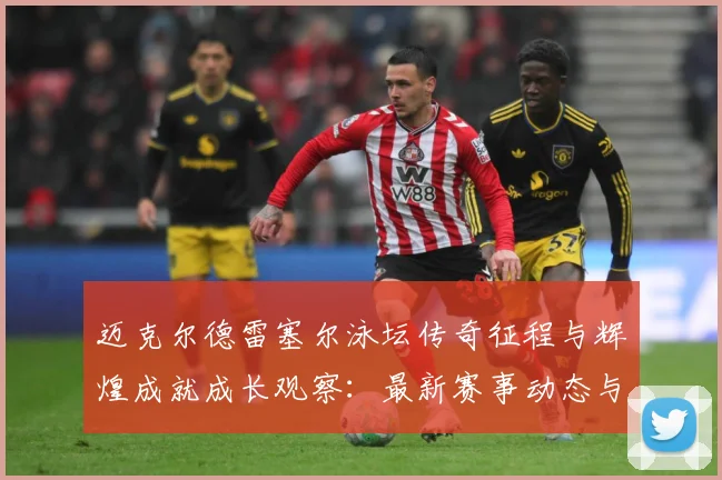 迈克尔德雷塞尔泳坛传奇征程与辉煌成就成长观察：最新赛事动态与深度分析