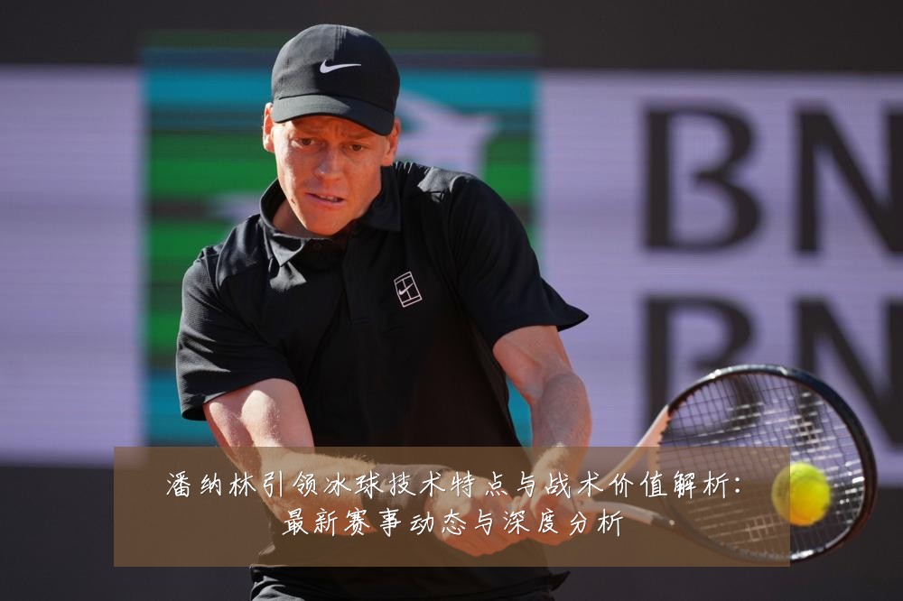 潘纳林引领冰球技术特点与战术价值解析:最新赛事动态与深度分析