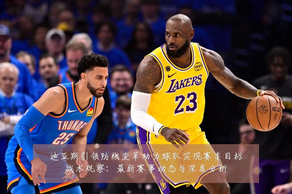 迪亚斯引领防线变革助力球队实现赛季目标战术观察:最新赛事动态与深度分析