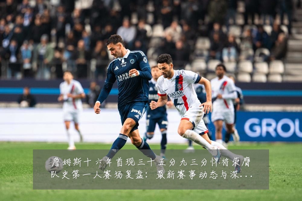 詹姆斯十六年首现三十五分九三分悍将荣膺队史第一人赛场复盘:最新赛事动态与深度分析