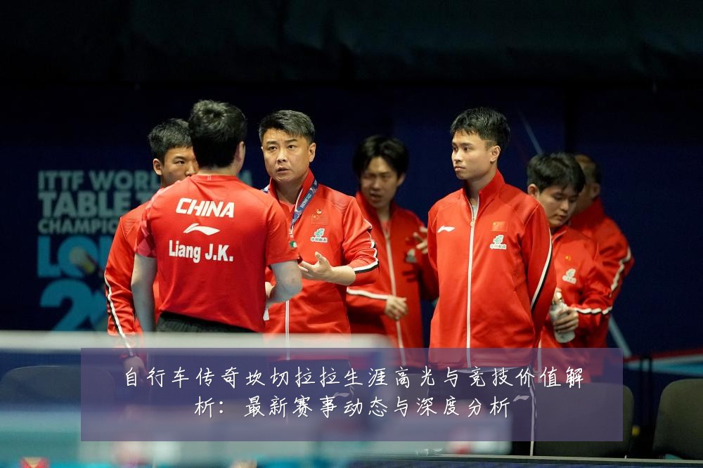 自行车传奇坎切拉拉生涯高光与竞技价值解析:最新赛事动态与深度分析