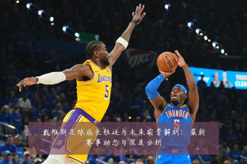 戴维斯足球成长轨迹与未来前景解析:最新赛事动态与深度分析